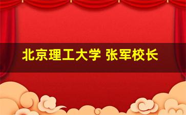 北京理工大学 张军校长